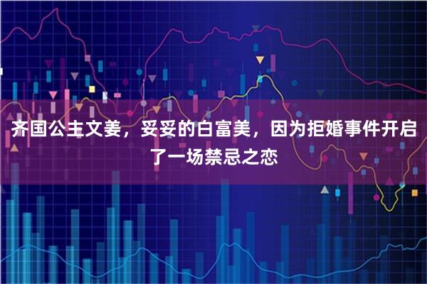 齐国公主文姜，妥妥的白富美，因为拒婚事件开启了一场禁忌之恋