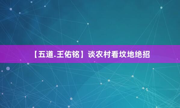 【五道.王佑铭】谈农村看坟地绝招