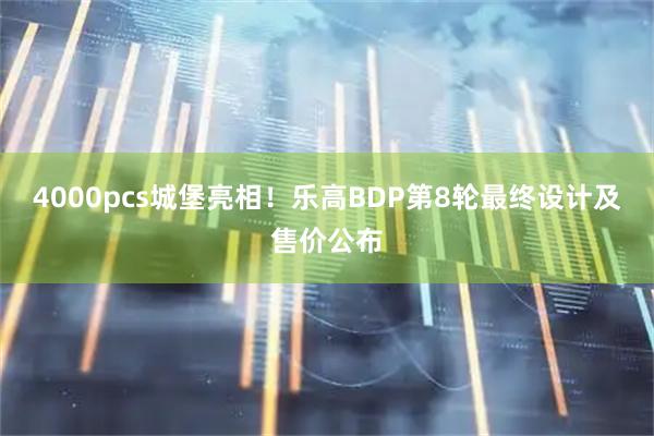 4000pcs城堡亮相！乐高BDP第8轮最终设计及售价公布